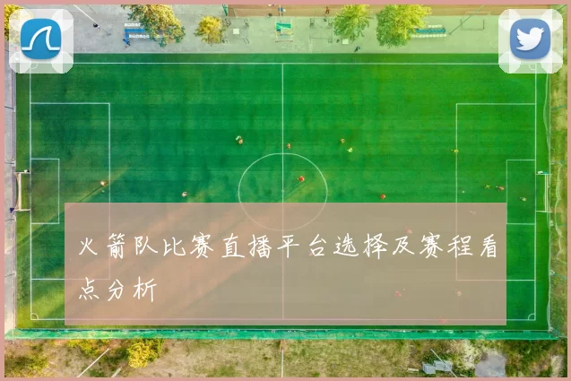 火箭队比赛直播平台选择及赛程看点分析
