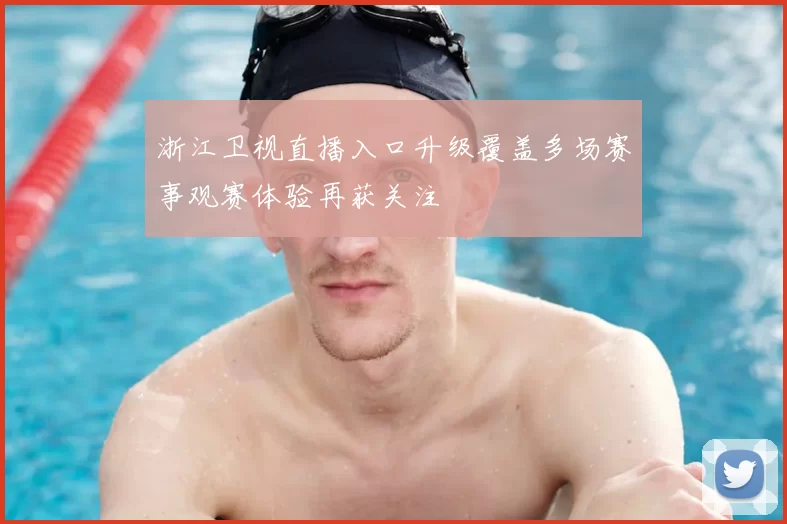 浙江卫视直播入口升级覆盖多场赛事观赛体验再获关注