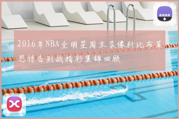 2016年NBA全明星周末录像科比布莱恩特告别战精彩集锦回顾