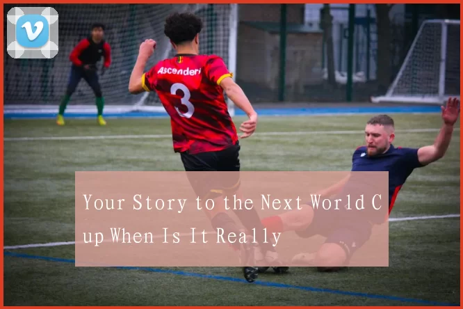 Your Story to the Next World Cup When Is It Really