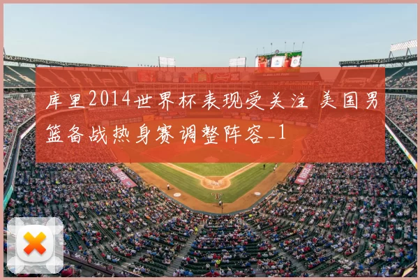 库里2014世界杯表现受关注 美国男篮备战热身赛调整阵容_1