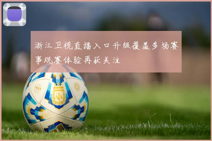 浙江卫视直播入口升级覆盖多场赛事观赛体验再获关注