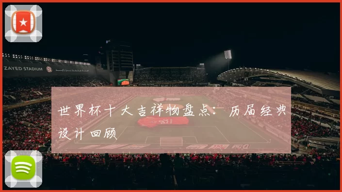 世界杯十大吉祥物盘点：历届经典设计回顾