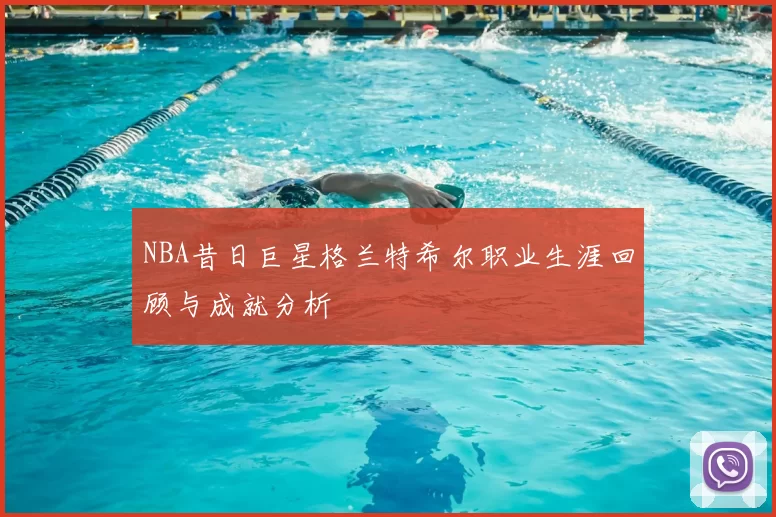 NBA昔日巨星格兰特希尔职业生涯回顾与成就分析