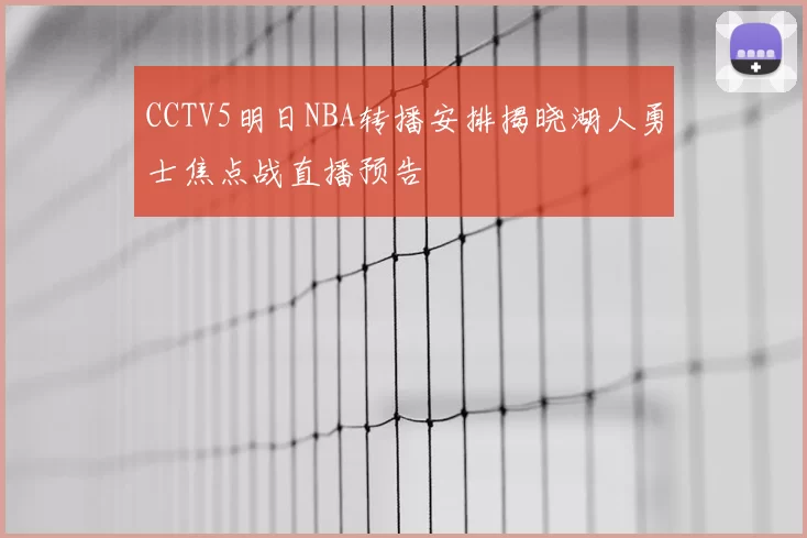 CCTV5明日NBA转播安排揭晓湖人勇士焦点战直播预告