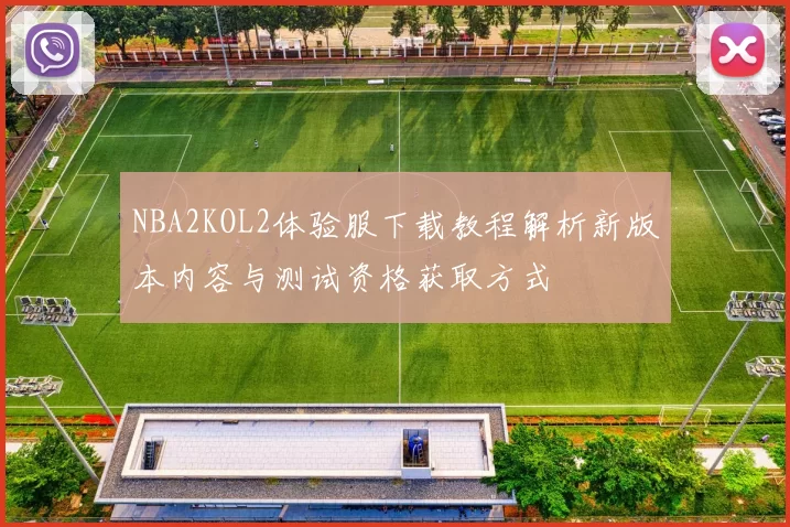 NBA2KOL2体验服下载教程解析新版本内容与测试资格获取方式