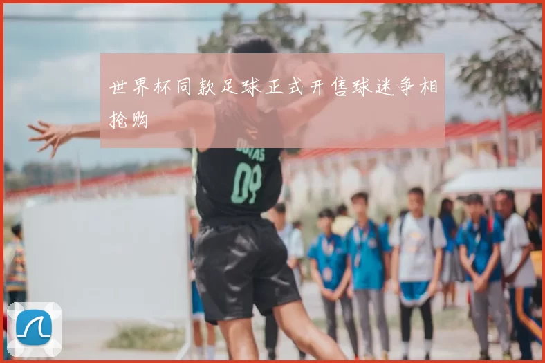 世界杯同款足球正式开售球迷争相抢购
