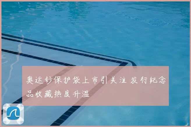 奥运钞保护袋上市引关注 发行纪念品收藏热度升温