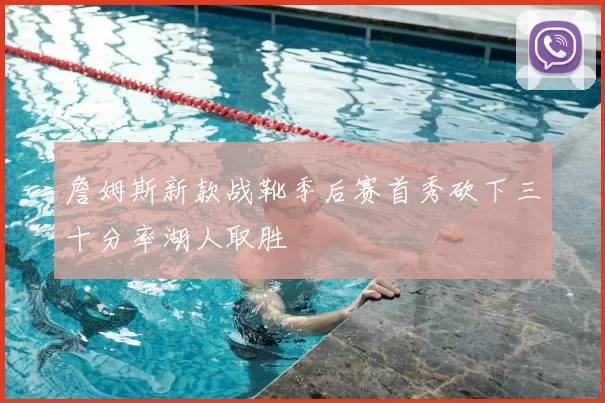 詹姆斯新款战靴季后赛首秀砍下三十分率湖人取胜
