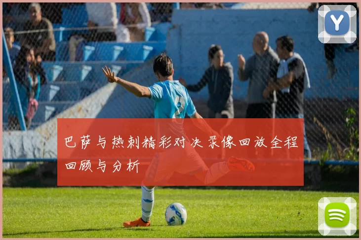 巴萨与热刺精彩对决录像回放全程回顾与分析