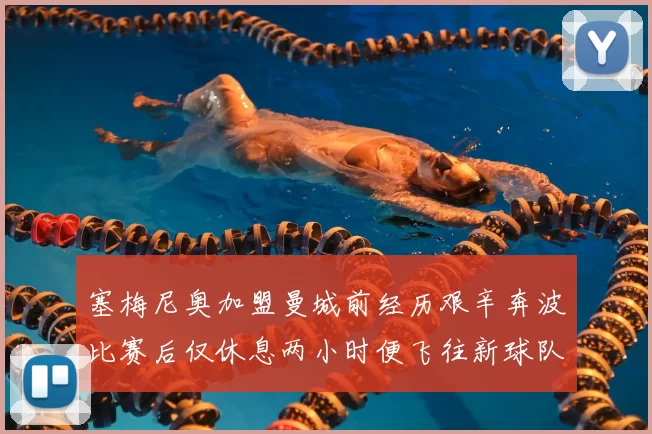 塞梅尼奥加盟曼城前经历艰辛奔波比赛后仅休息两小时便飞往新球队