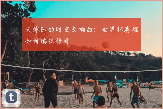 支球队的时空交响曲：世界杯赛程如何编织传奇