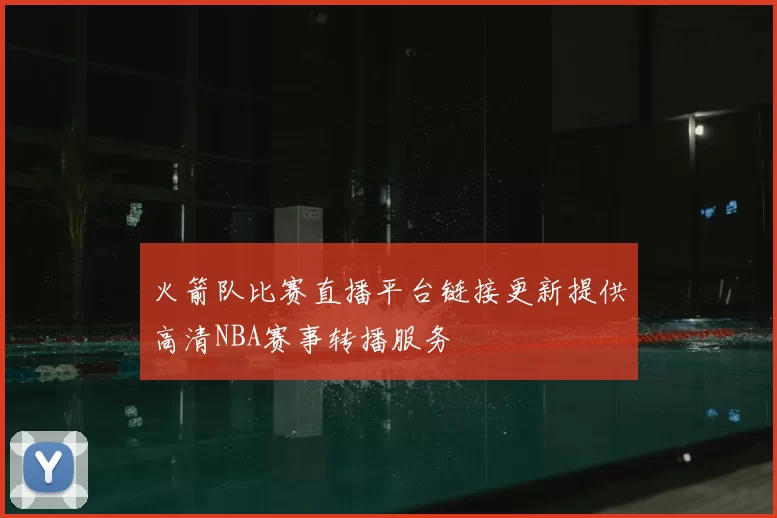 火箭队比赛直播平台链接更新提供高清NBA赛事转播服务