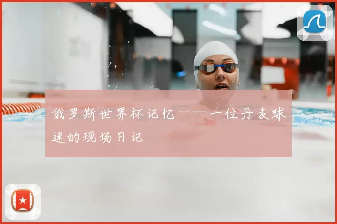俄罗斯世界杯记忆——一位丹麦球迷的现场日记