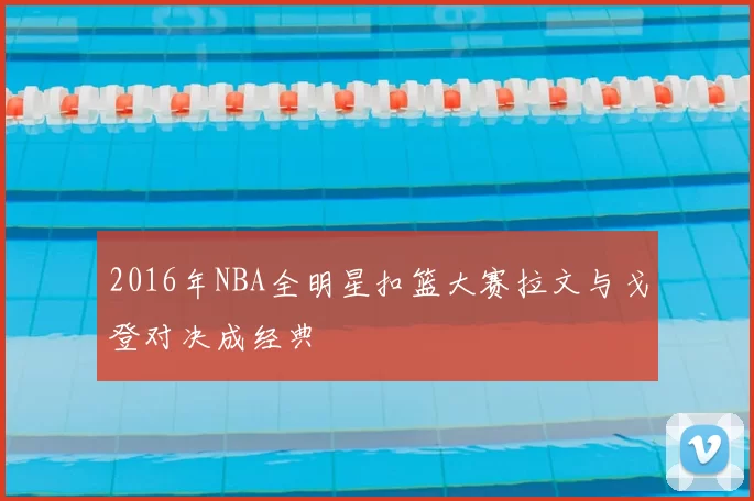 2016年NBA全明星扣篮大赛拉文与戈登对决成经典