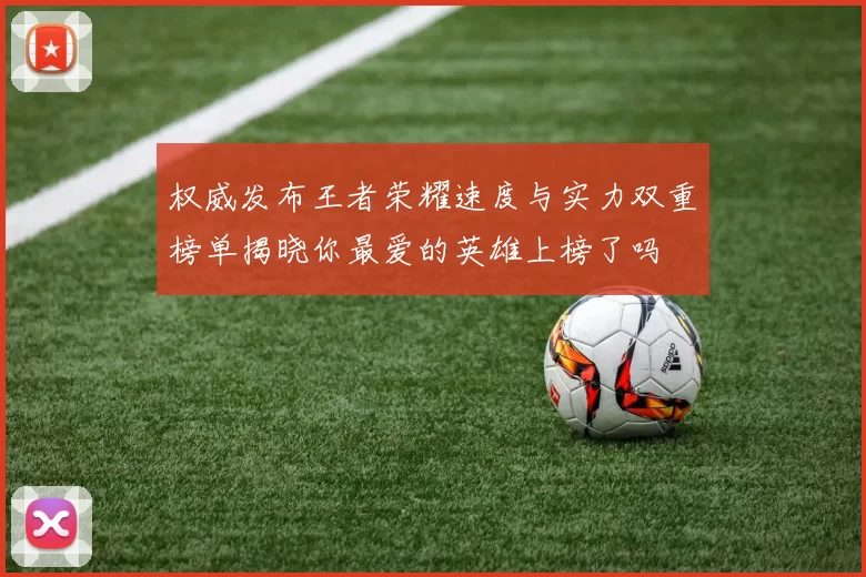 权威发布王者荣耀速度与实力双重榜单揭晓你最爱的英雄上榜了吗