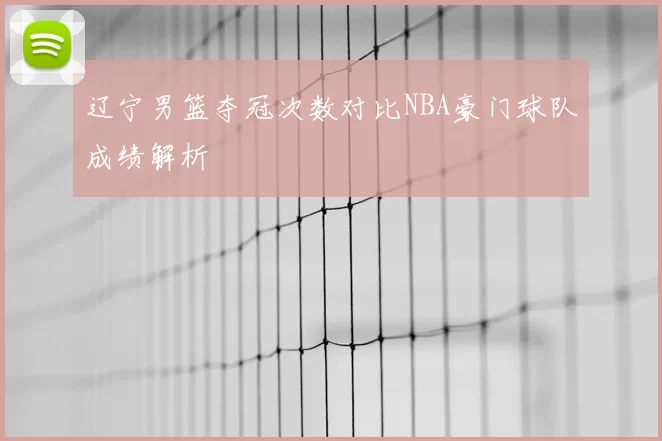 辽宁男篮夺冠次数对比NBA豪门球队成绩解析