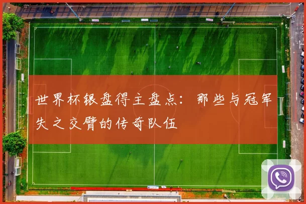 世界杯银盘得主盘点：那些与冠军失之交臂的传奇队伍
