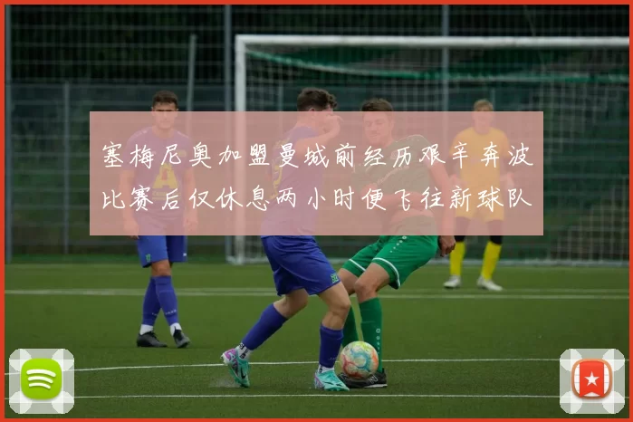 塞梅尼奥加盟曼城前经历艰辛奔波比赛后仅休息两小时便飞往新球队