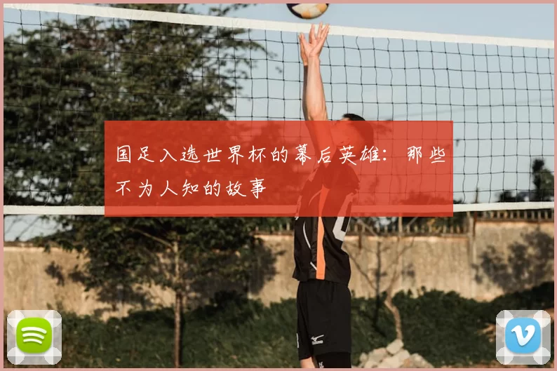 国足入选世界杯的幕后英雄：那些不为人知的故事