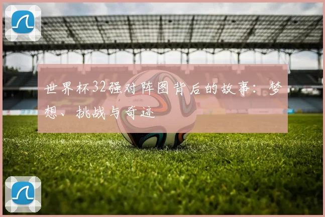 世界杯32强对阵图背后的故事：梦想、挑战与奇迹