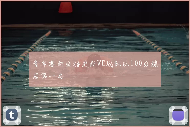 青年赛积分榜更新WE战队以100分稳居第一名