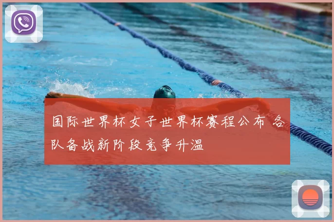 国际世界杯女子世界杯赛程公布 各队备战新阶段竞争升温