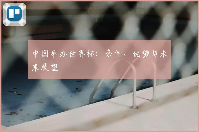 中国举办世界杯：条件、优势与未来展望