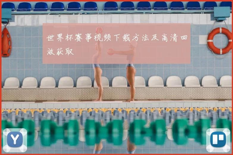 世界杯赛事视频下载方法及高清回放获取