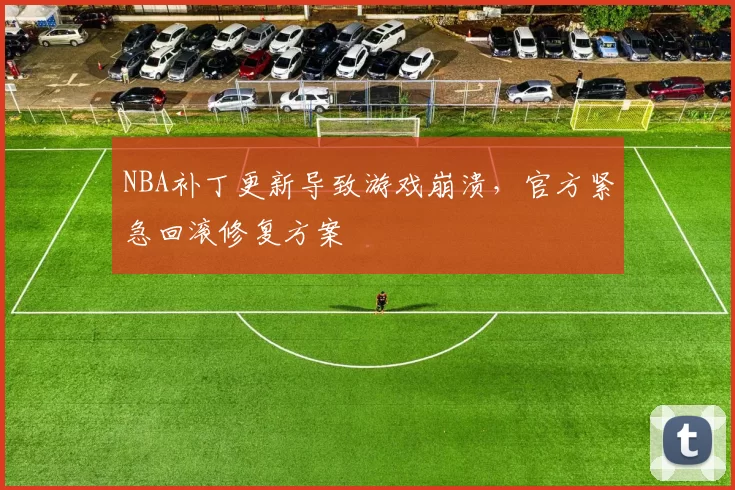 NBA补丁更新导致游戏崩溃，官方紧急回滚修复方案