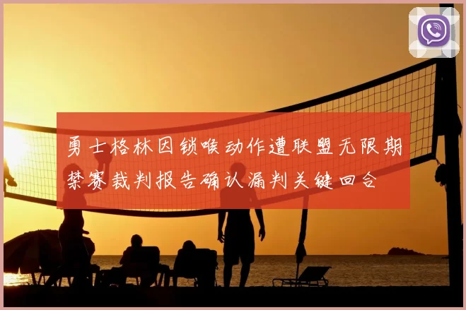 勇士格林因锁喉动作遭联盟无限期禁赛裁判报告确认漏判关键回合