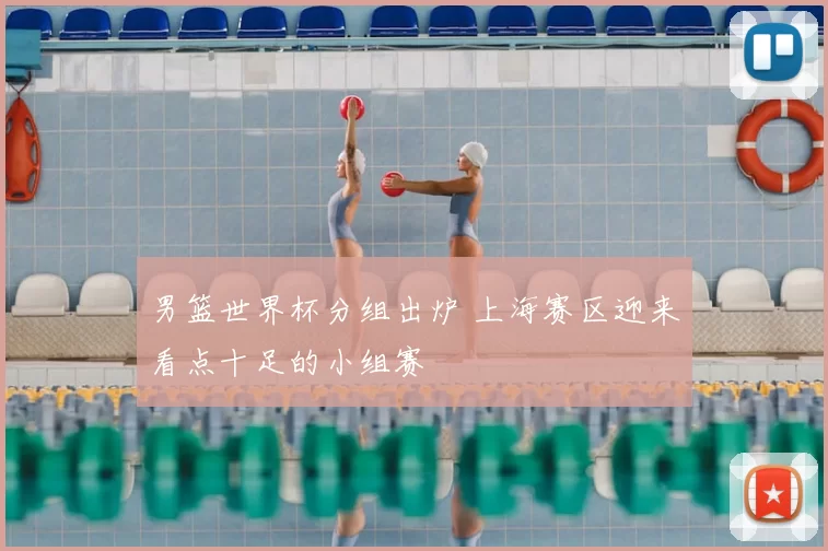 男篮世界杯分组出炉 上海赛区迎来看点十足的小组赛