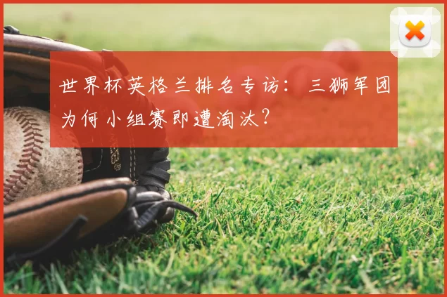 世界杯英格兰排名专访：三狮军团为何小组赛即遭淘汰？