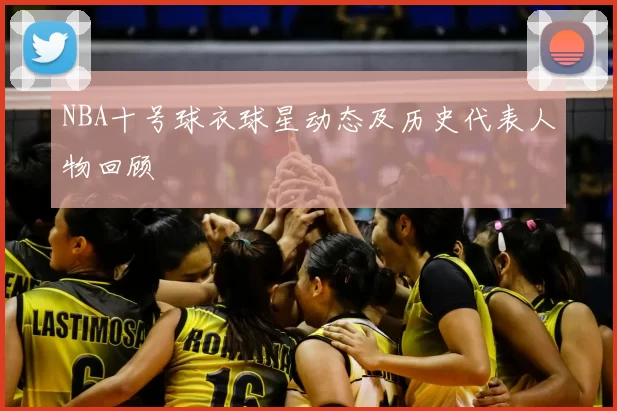 NBA十号球衣球星动态及历史代表人物回顾