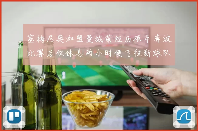 塞梅尼奥加盟曼城前经历艰辛奔波比赛后仅休息两小时便飞往新球队