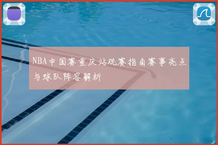 NBA中国赛重庆站观赛指南赛事亮点与球队阵容解析