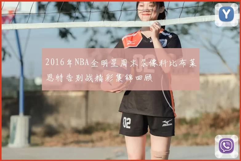 2016年NBA全明星周末录像科比布莱恩特告别战精彩集锦回顾