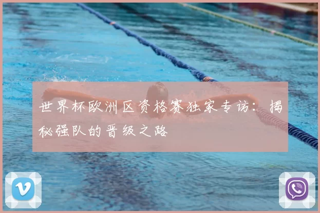 世界杯欧洲区资格赛独家专访:揭秘强队的晋级之路