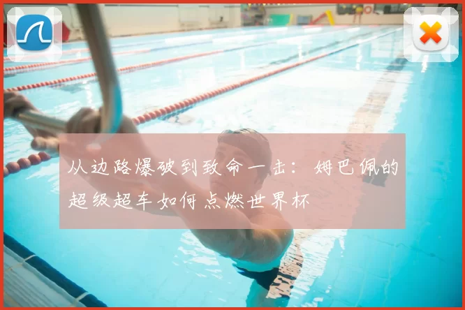 从边路爆破到致命一击:姆巴佩的超级超车如何点燃世界杯