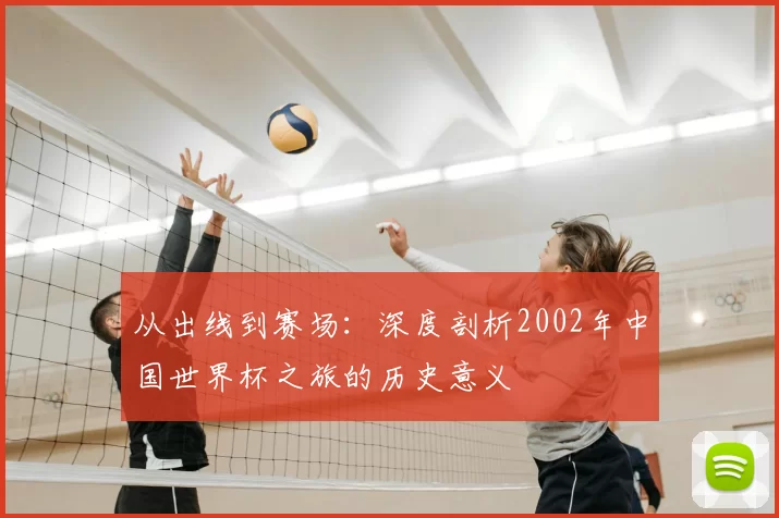 从出线到赛场：深度剖析2002年中国世界杯之旅的历史意义