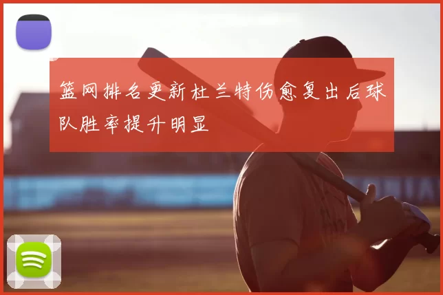 篮网排名更新杜兰特伤愈复出后球队胜率提升明显