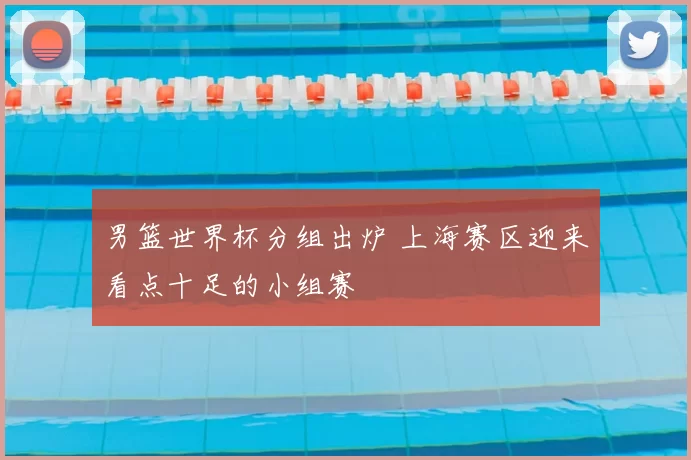 男篮世界杯分组出炉 上海赛区迎来看点十足的小组赛