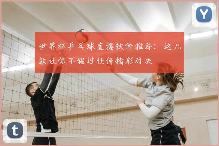 世界杯乒乓球直播软件推荐:这几款让你不错过任何精彩对决
