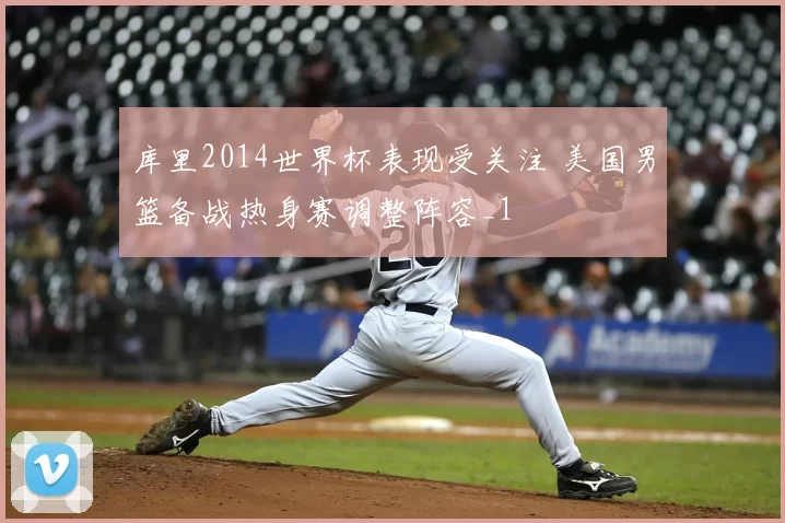 库里2014世界杯表现受关注 美国男篮备战热身赛调整阵容_1