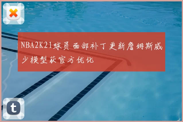 NBA2K21球员面部补丁更新詹姆斯威少模型获官方优化