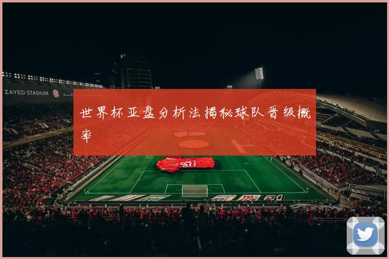 世界杯亚盘分析法揭秘球队晋级概率