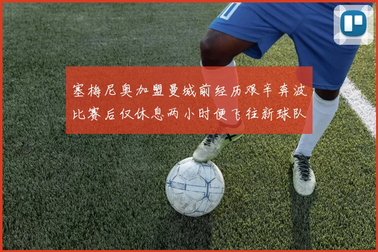 塞梅尼奥加盟曼城前经历艰辛奔波比赛后仅休息两小时便飞往新球队