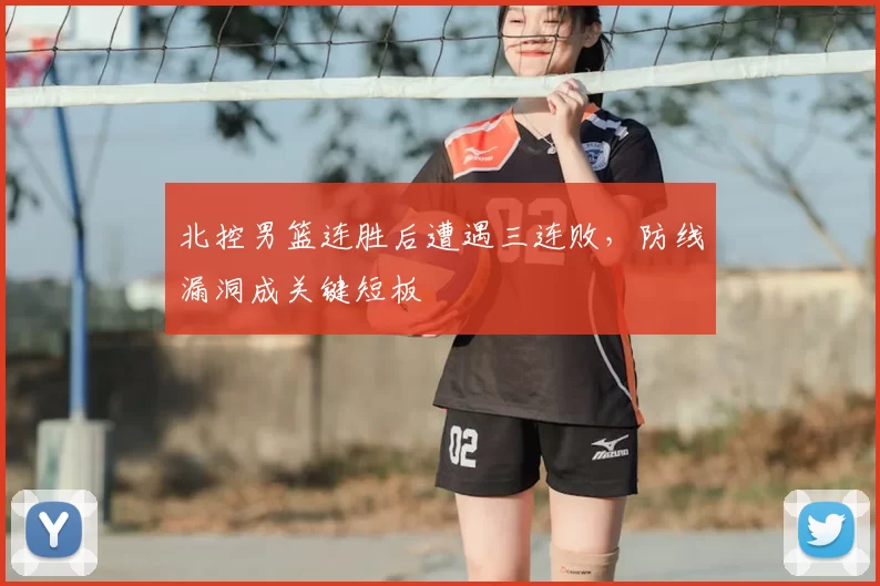 北控男篮连胜后遭遇三连败，防线漏洞成关键短板