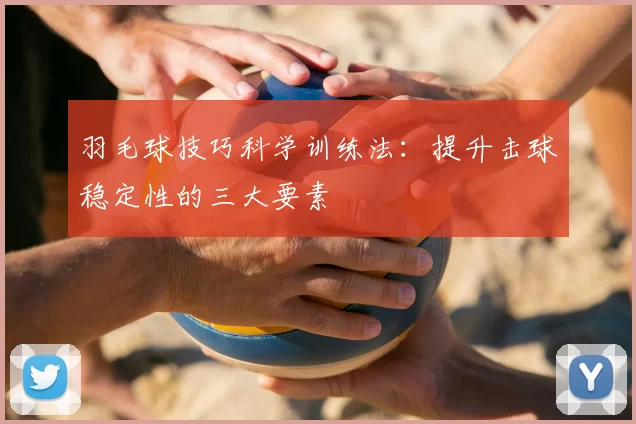 羽毛球技巧科学训练法:提升击球稳定性的三大要素