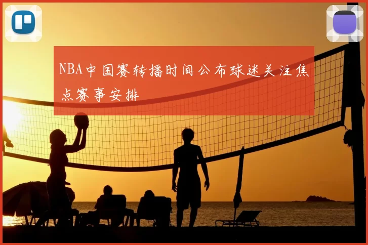 NBA中国赛转播时间公布球迷关注焦点赛事安排